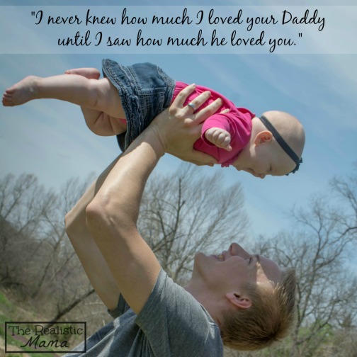 I never knew how much I loved your daddy until I saw how much he loved you