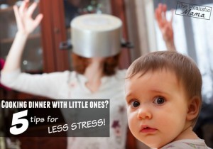 Cooking Dinner with Little Ones - 5 Tips for Less Stress