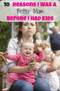 10 reasons I was a better mom before I had kids