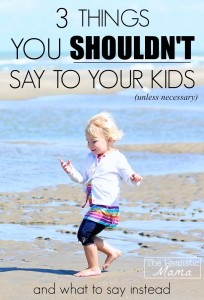 3 Things You Shouldn't Say to Your Kids... and what to say instead