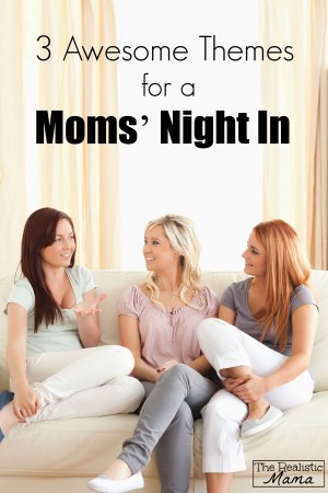 3 awesome themes for a moms' night in. It's time to stop talking about it and and just do it!