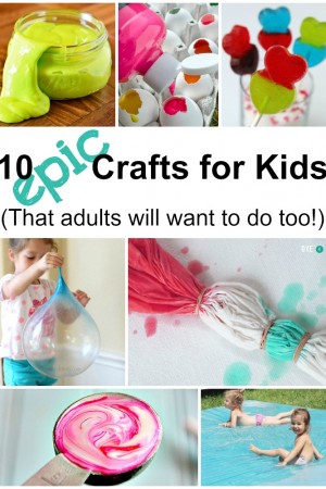 10 Epic Crafts for Kids - That Adults Will Want To Do Too!