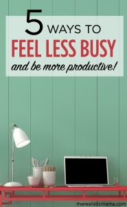 5 Ways to Feel Less Busy and Be More Productive